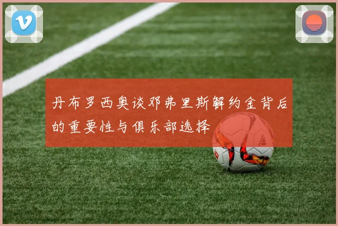 丹布罗西奥谈邓弗里斯解约金背后的重要性与俱乐部选择