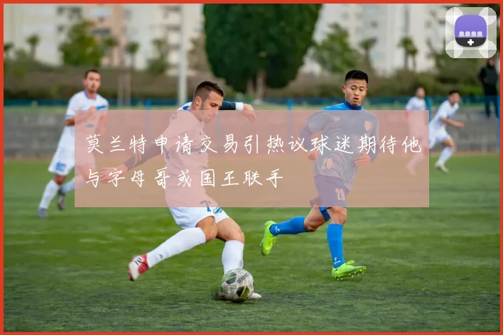 莫兰特申请交易引热议球迷期待他与字母哥或国王联手