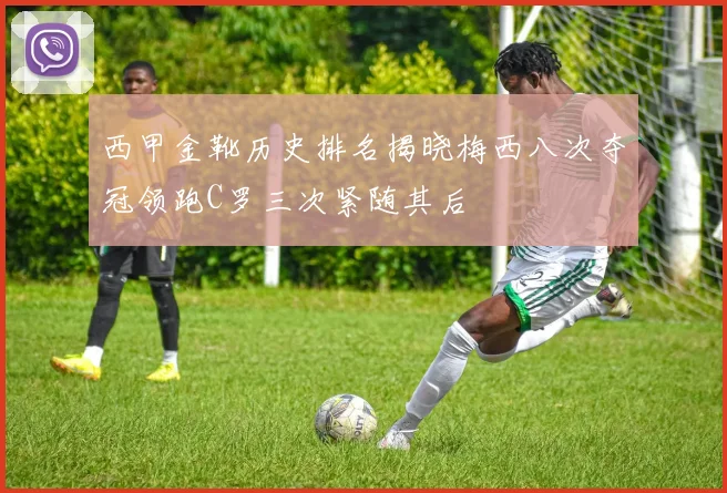 西甲金靴历史排名揭晓梅西八次夺冠领跑C罗三次紧随其后
