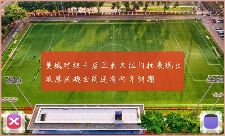 曼城对纽卡后卫利夫拉门托表现出浓厚兴趣合同还有两年到期