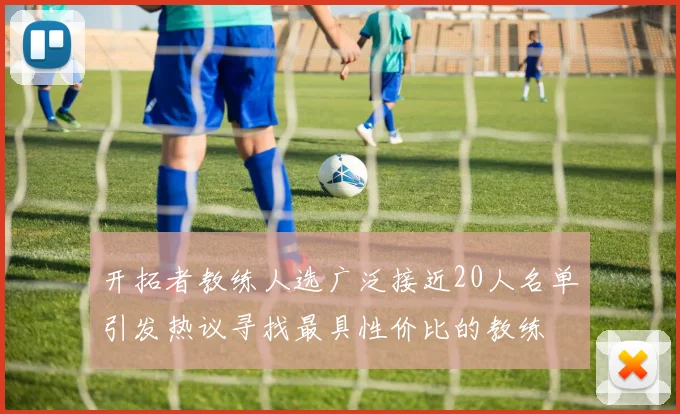开拓者教练人选广泛接近20人名单引发热议寻找最具性价比的教练