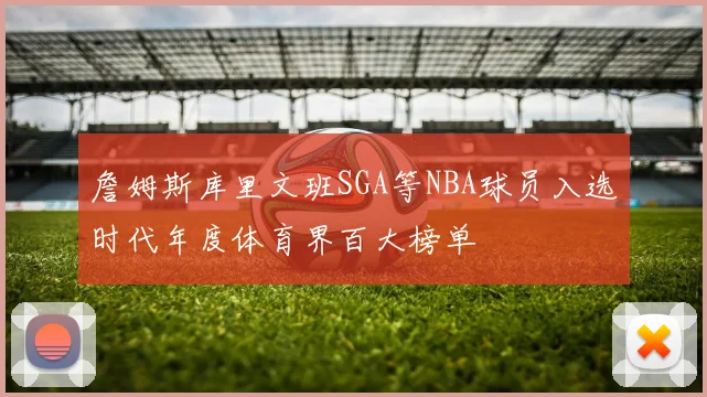 詹姆斯库里文班SGA等NBA球员入选时代年度体育界百大榜单