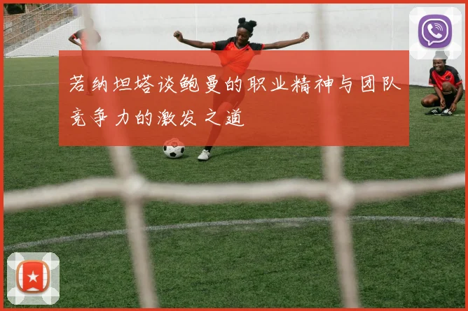 若纳坦塔谈鲍曼的职业精神与团队竞争力的激发之道