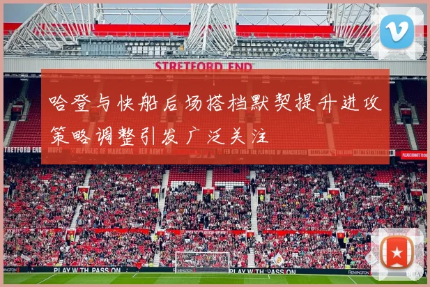 哈登与快船后场搭档默契提升进攻策略调整引发广泛关注